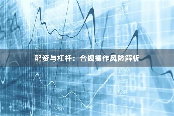 配资与杠杆：合规操作风险解析