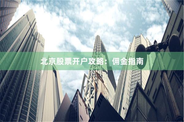 北京股票开户攻略：佣金指南