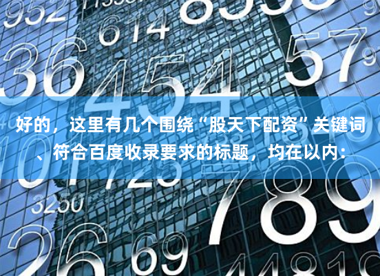 好的，这里有几个围绕“股天下配资”关键词、符合百度收录要求的标题，均在以内：